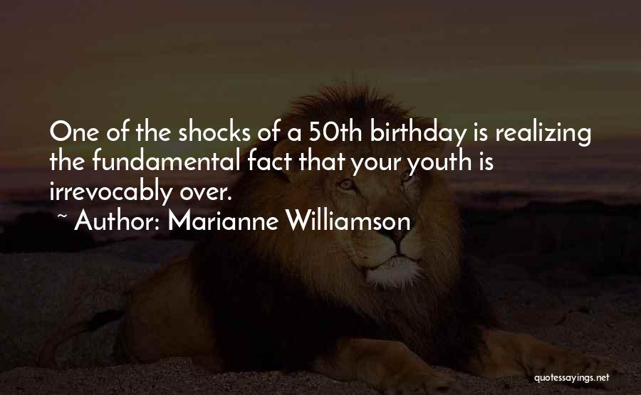 Marianne Williamson Quotes: One Of The Shocks Of A 50th Birthday Is Realizing The Fundamental Fact That Your Youth Is Irrevocably Over.