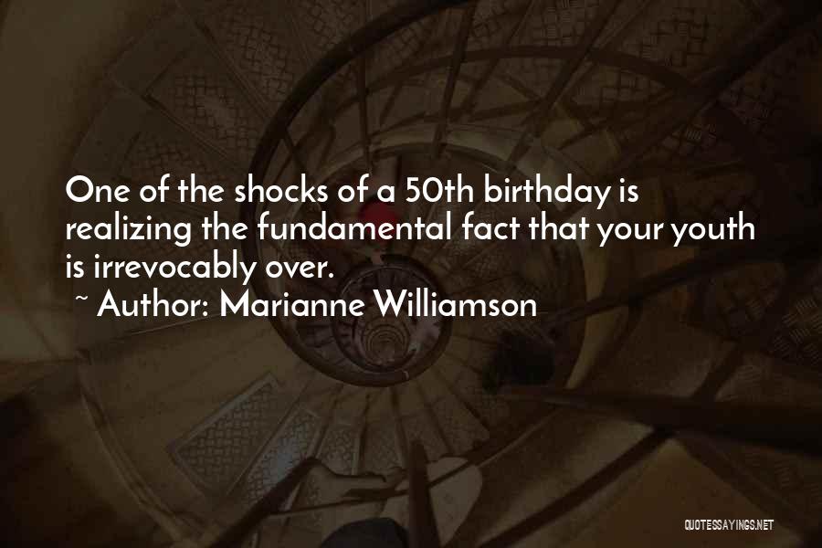 Marianne Williamson Quotes: One Of The Shocks Of A 50th Birthday Is Realizing The Fundamental Fact That Your Youth Is Irrevocably Over.