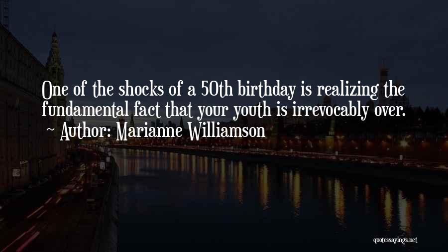 Marianne Williamson Quotes: One Of The Shocks Of A 50th Birthday Is Realizing The Fundamental Fact That Your Youth Is Irrevocably Over.