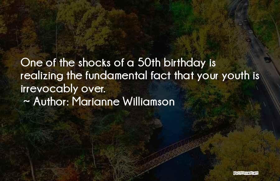 Marianne Williamson Quotes: One Of The Shocks Of A 50th Birthday Is Realizing The Fundamental Fact That Your Youth Is Irrevocably Over.