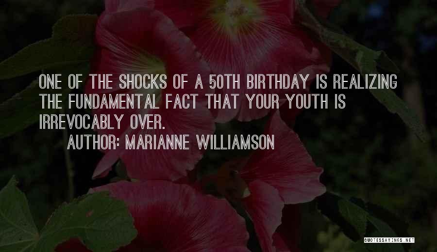 Marianne Williamson Quotes: One Of The Shocks Of A 50th Birthday Is Realizing The Fundamental Fact That Your Youth Is Irrevocably Over.