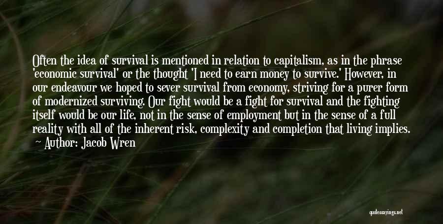 Jacob Wren Quotes: Often The Idea Of Survival Is Mentioned In Relation To Capitalism, As In The Phrase 'economic Survival' Or The Thought