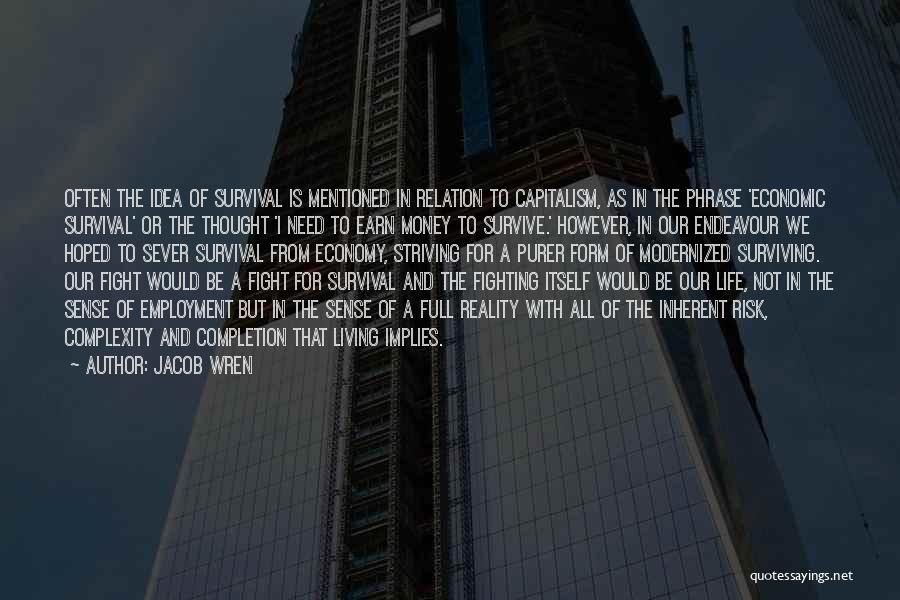 Jacob Wren Quotes: Often The Idea Of Survival Is Mentioned In Relation To Capitalism, As In The Phrase 'economic Survival' Or The Thought