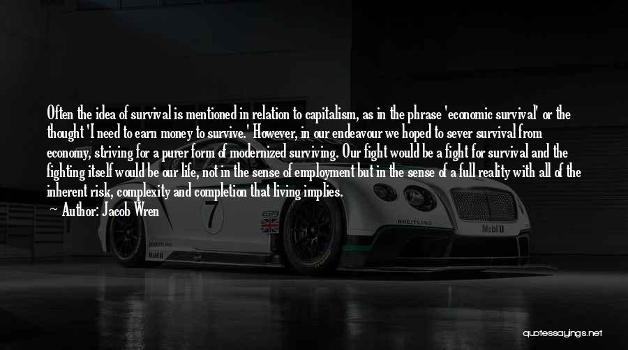 Jacob Wren Quotes: Often The Idea Of Survival Is Mentioned In Relation To Capitalism, As In The Phrase 'economic Survival' Or The Thought