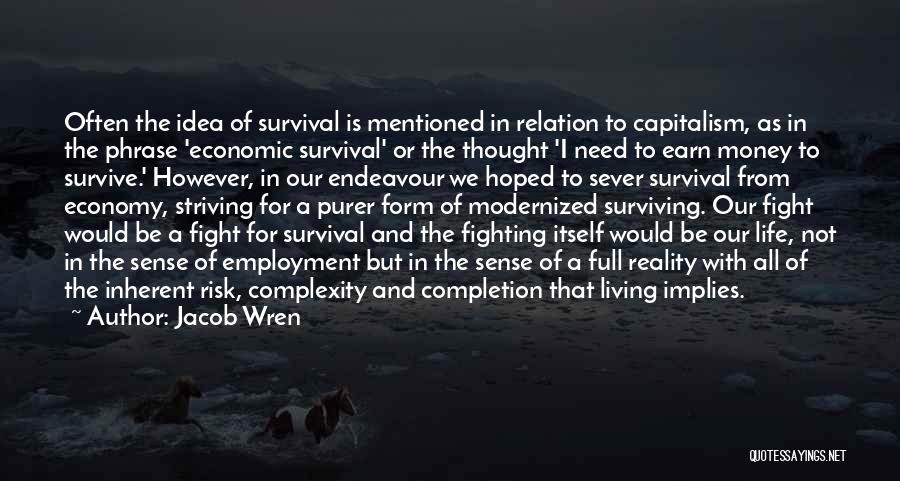 Jacob Wren Quotes: Often The Idea Of Survival Is Mentioned In Relation To Capitalism, As In The Phrase 'economic Survival' Or The Thought