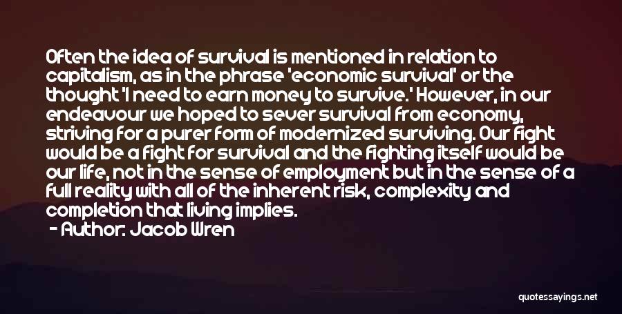 Jacob Wren Quotes: Often The Idea Of Survival Is Mentioned In Relation To Capitalism, As In The Phrase 'economic Survival' Or The Thought