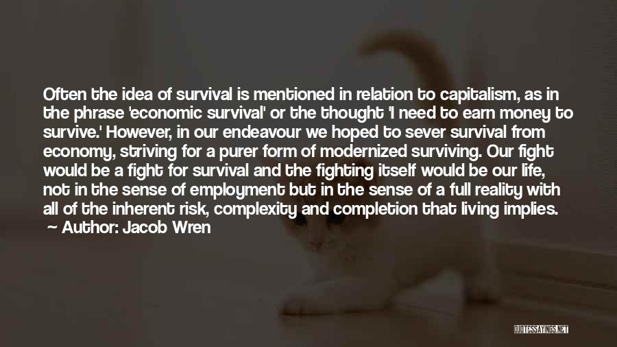 Jacob Wren Quotes: Often The Idea Of Survival Is Mentioned In Relation To Capitalism, As In The Phrase 'economic Survival' Or The Thought