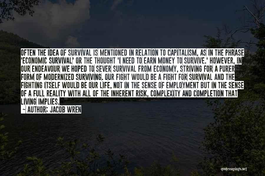 Jacob Wren Quotes: Often The Idea Of Survival Is Mentioned In Relation To Capitalism, As In The Phrase 'economic Survival' Or The Thought