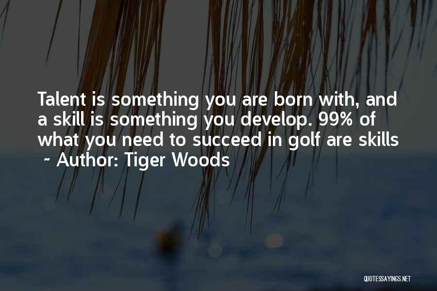 Tiger Woods Quotes: Talent Is Something You Are Born With, And A Skill Is Something You Develop. 99% Of What You Need To