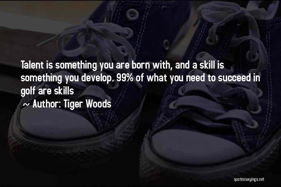 Tiger Woods Quotes: Talent Is Something You Are Born With, And A Skill Is Something You Develop. 99% Of What You Need To