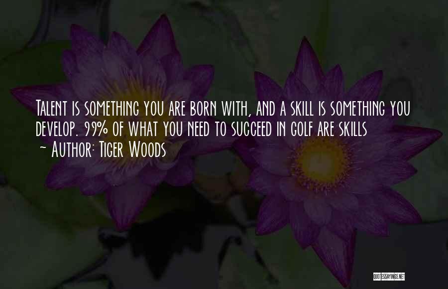 Tiger Woods Quotes: Talent Is Something You Are Born With, And A Skill Is Something You Develop. 99% Of What You Need To