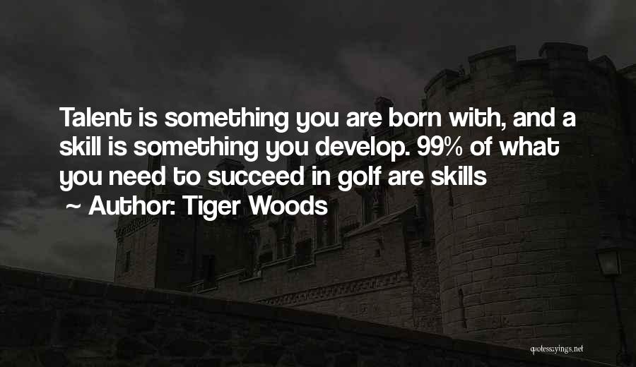 Tiger Woods Quotes: Talent Is Something You Are Born With, And A Skill Is Something You Develop. 99% Of What You Need To