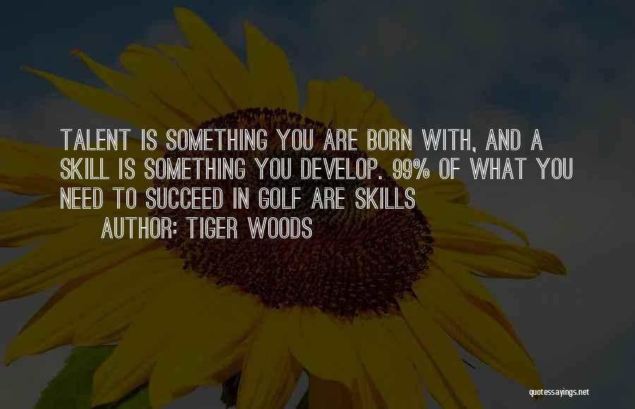 Tiger Woods Quotes: Talent Is Something You Are Born With, And A Skill Is Something You Develop. 99% Of What You Need To