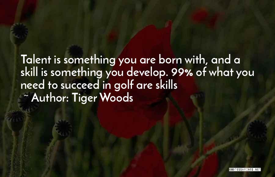 Tiger Woods Quotes: Talent Is Something You Are Born With, And A Skill Is Something You Develop. 99% Of What You Need To