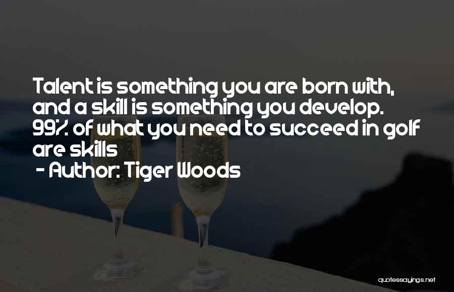 Tiger Woods Quotes: Talent Is Something You Are Born With, And A Skill Is Something You Develop. 99% Of What You Need To