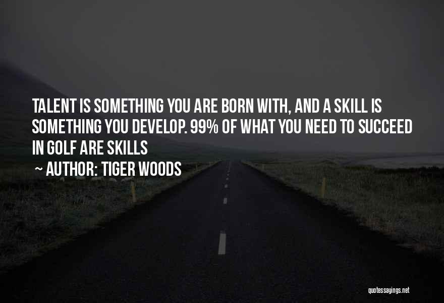 Tiger Woods Quotes: Talent Is Something You Are Born With, And A Skill Is Something You Develop. 99% Of What You Need To