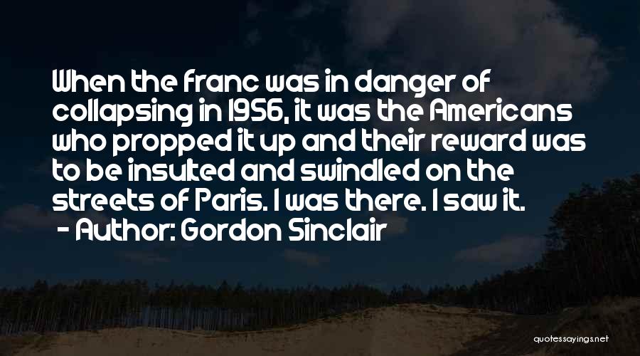 Gordon Sinclair Quotes: When The Franc Was In Danger Of Collapsing In 1956, It Was The Americans Who Propped It Up And Their