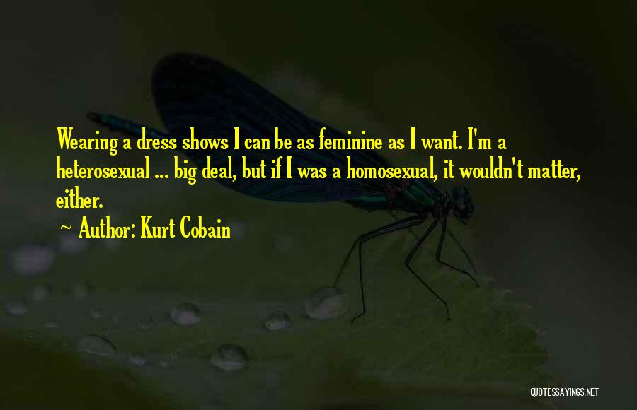 Kurt Cobain Quotes: Wearing A Dress Shows I Can Be As Feminine As I Want. I'm A Heterosexual ... Big Deal, But If