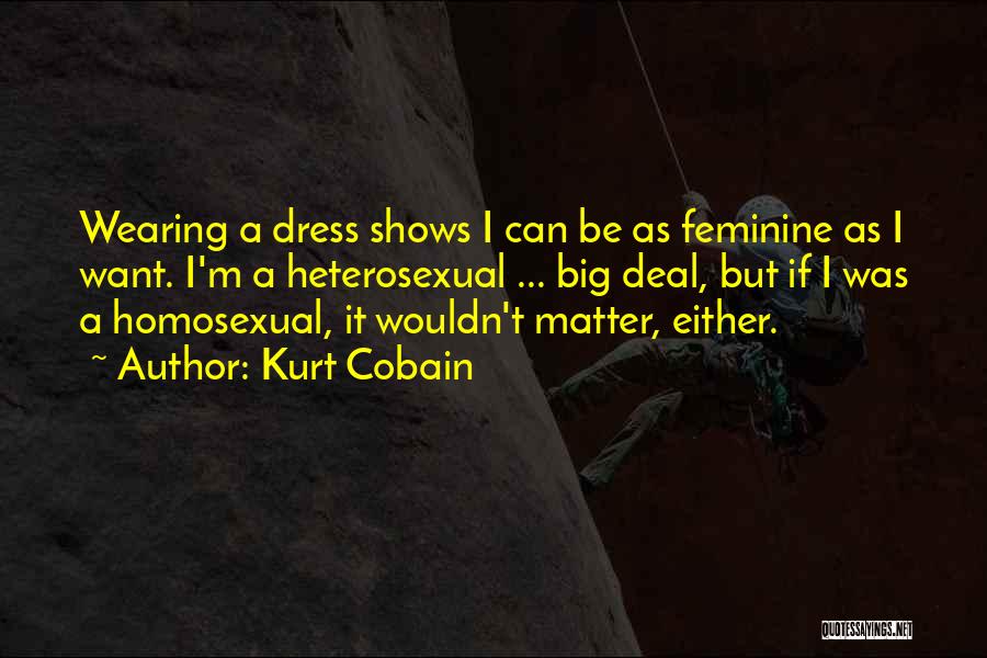 Kurt Cobain Quotes: Wearing A Dress Shows I Can Be As Feminine As I Want. I'm A Heterosexual ... Big Deal, But If