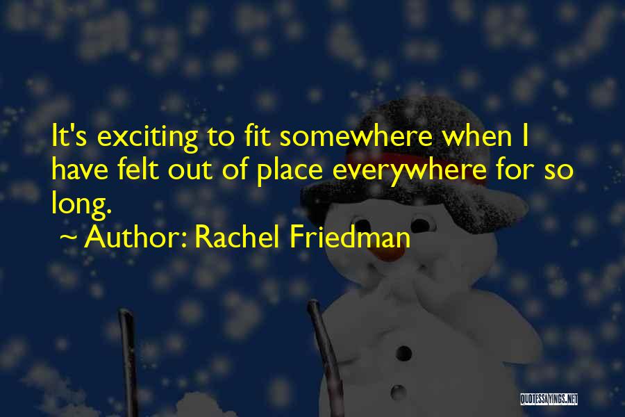 Rachel Friedman Quotes: It's Exciting To Fit Somewhere When I Have Felt Out Of Place Everywhere For So Long.