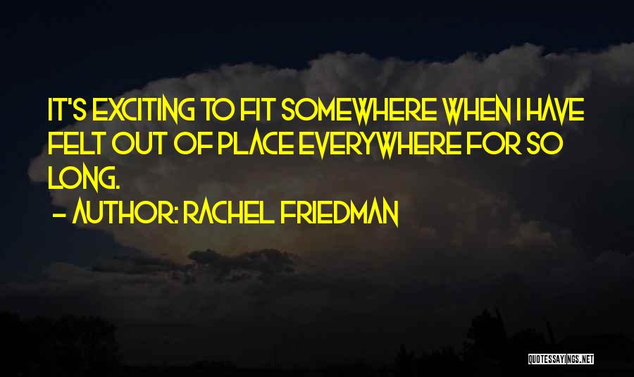 Rachel Friedman Quotes: It's Exciting To Fit Somewhere When I Have Felt Out Of Place Everywhere For So Long.