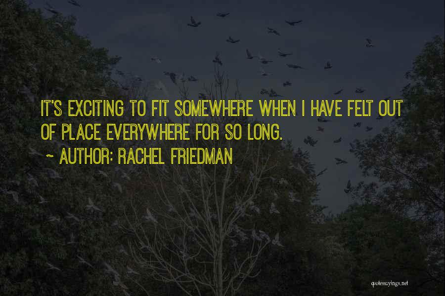 Rachel Friedman Quotes: It's Exciting To Fit Somewhere When I Have Felt Out Of Place Everywhere For So Long.