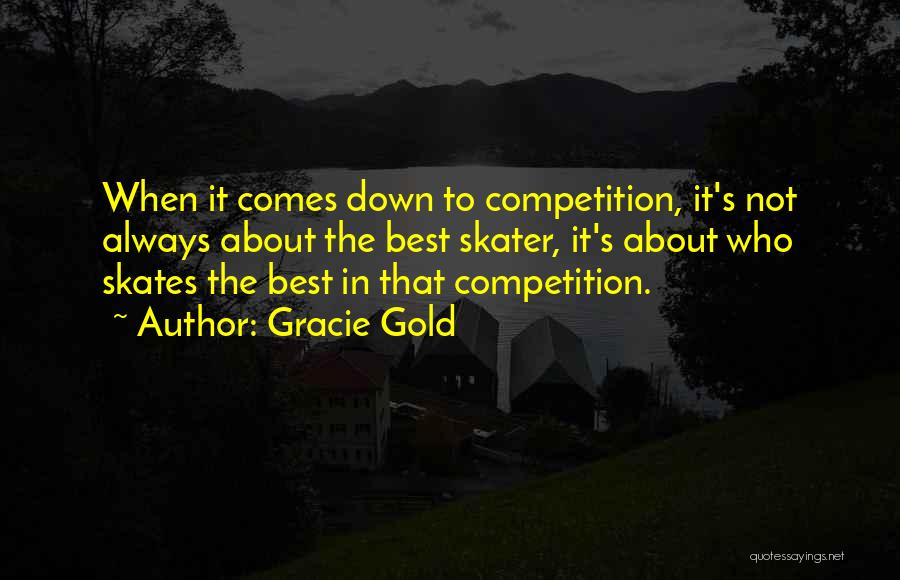 Gracie Gold Quotes: When It Comes Down To Competition, It's Not Always About The Best Skater, It's About Who Skates The Best In