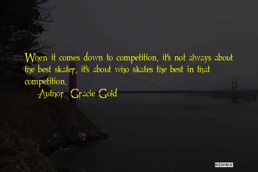 Gracie Gold Quotes: When It Comes Down To Competition, It's Not Always About The Best Skater, It's About Who Skates The Best In
