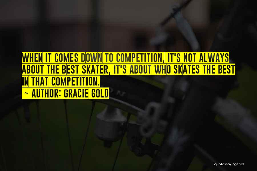 Gracie Gold Quotes: When It Comes Down To Competition, It's Not Always About The Best Skater, It's About Who Skates The Best In