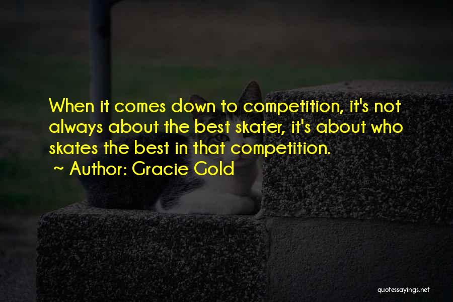 Gracie Gold Quotes: When It Comes Down To Competition, It's Not Always About The Best Skater, It's About Who Skates The Best In