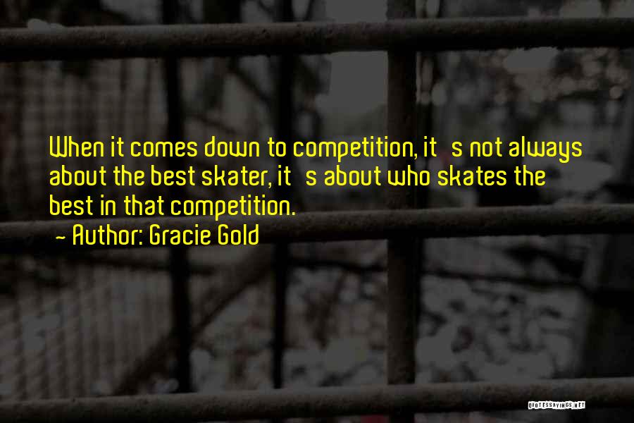 Gracie Gold Quotes: When It Comes Down To Competition, It's Not Always About The Best Skater, It's About Who Skates The Best In