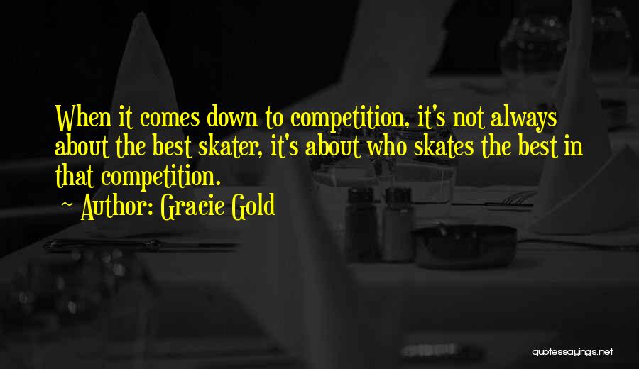 Gracie Gold Quotes: When It Comes Down To Competition, It's Not Always About The Best Skater, It's About Who Skates The Best In