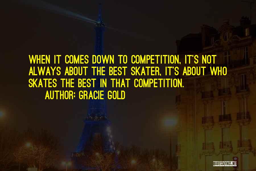 Gracie Gold Quotes: When It Comes Down To Competition, It's Not Always About The Best Skater, It's About Who Skates The Best In