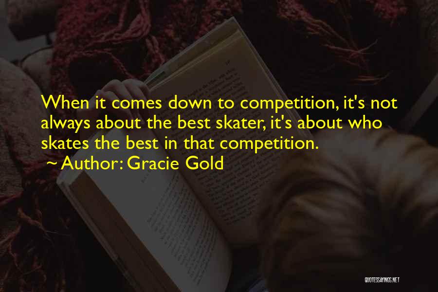Gracie Gold Quotes: When It Comes Down To Competition, It's Not Always About The Best Skater, It's About Who Skates The Best In