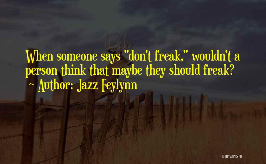 Jazz Feylynn Quotes: When Someone Says Don't Freak, Wouldn't A Person Think That Maybe They Should Freak?