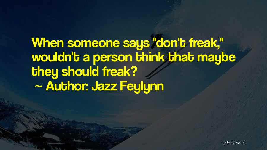 Jazz Feylynn Quotes: When Someone Says Don't Freak, Wouldn't A Person Think That Maybe They Should Freak?