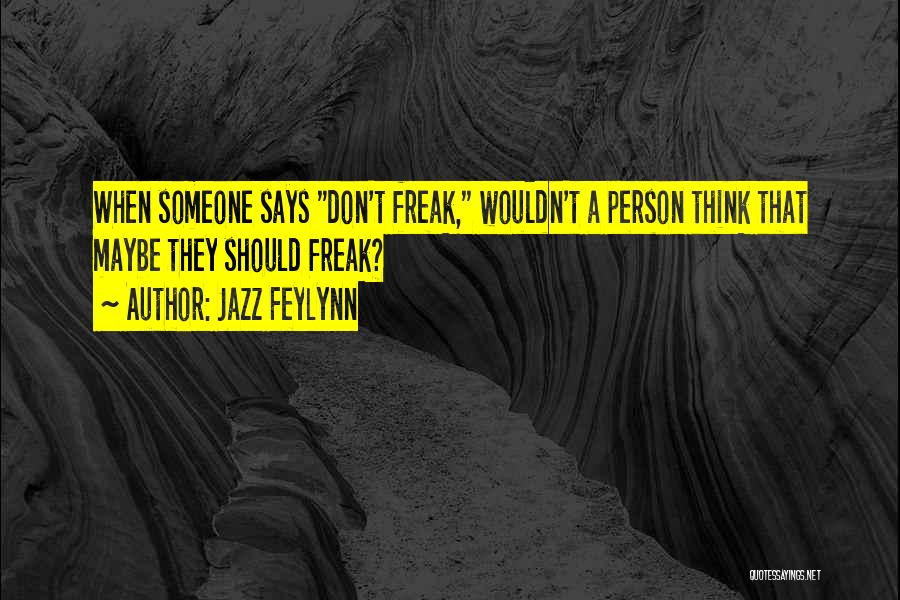 Jazz Feylynn Quotes: When Someone Says Don't Freak, Wouldn't A Person Think That Maybe They Should Freak?