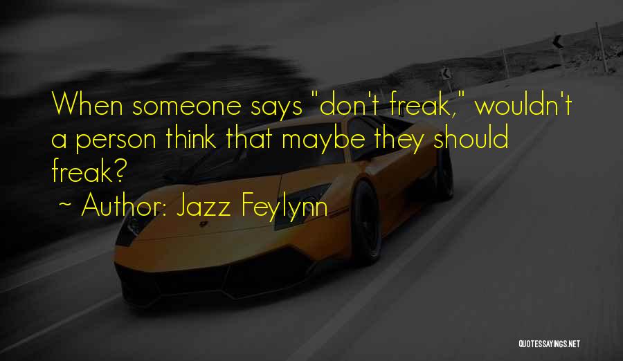 Jazz Feylynn Quotes: When Someone Says Don't Freak, Wouldn't A Person Think That Maybe They Should Freak?