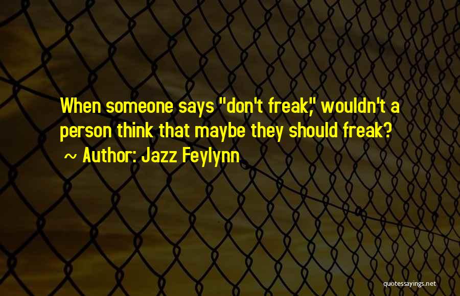 Jazz Feylynn Quotes: When Someone Says Don't Freak, Wouldn't A Person Think That Maybe They Should Freak?