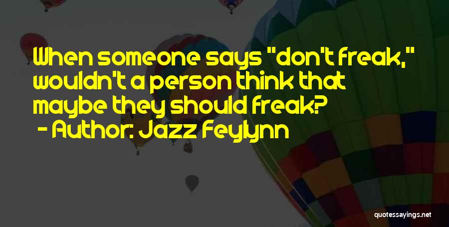 Jazz Feylynn Quotes: When Someone Says Don't Freak, Wouldn't A Person Think That Maybe They Should Freak?