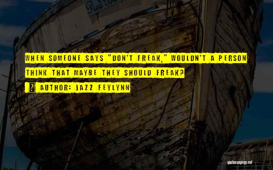 Jazz Feylynn Quotes: When Someone Says Don't Freak, Wouldn't A Person Think That Maybe They Should Freak?