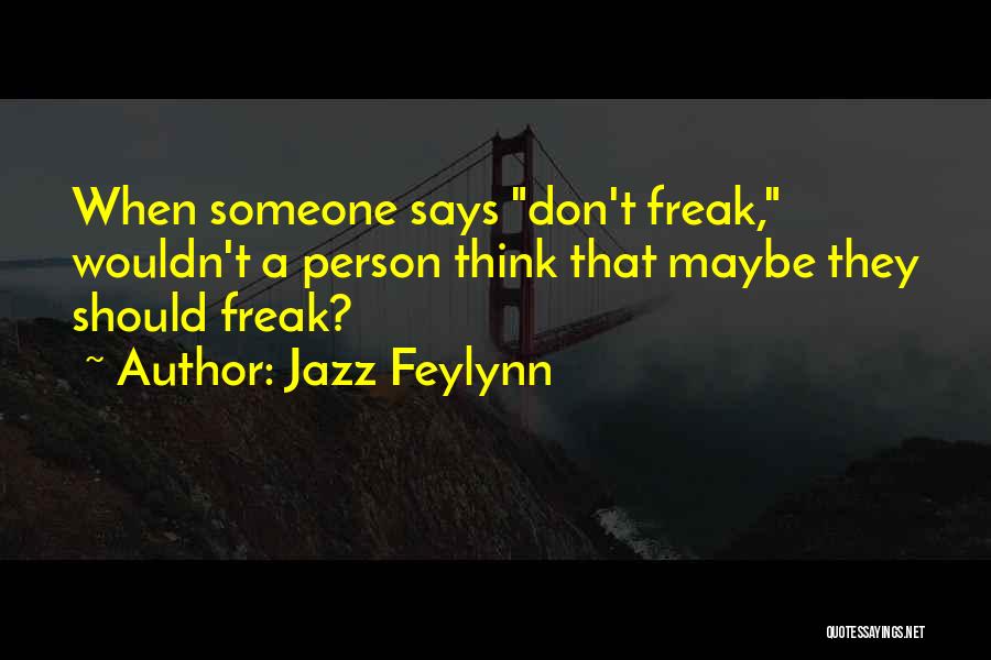 Jazz Feylynn Quotes: When Someone Says Don't Freak, Wouldn't A Person Think That Maybe They Should Freak?