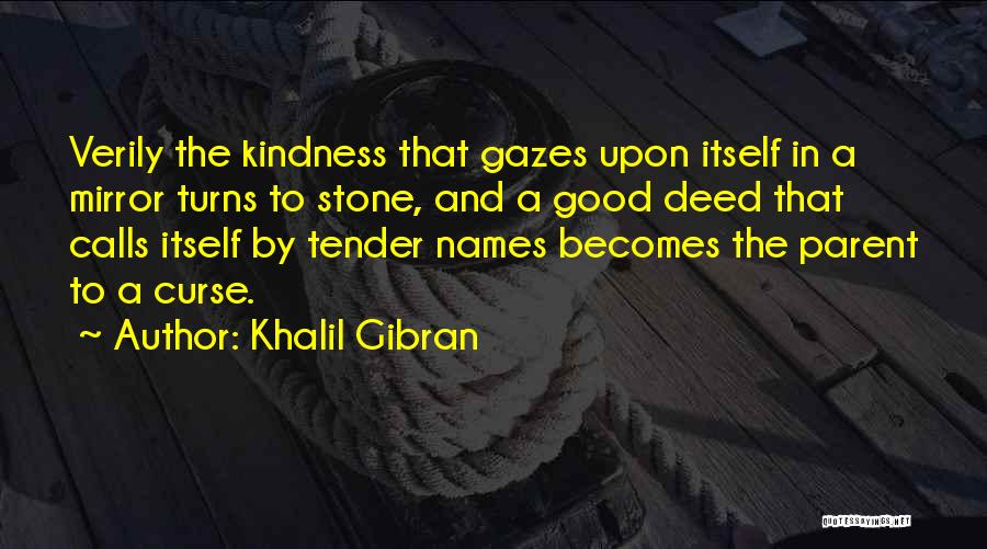 Khalil Gibran Quotes: Verily The Kindness That Gazes Upon Itself In A Mirror Turns To Stone, And A Good Deed That Calls Itself