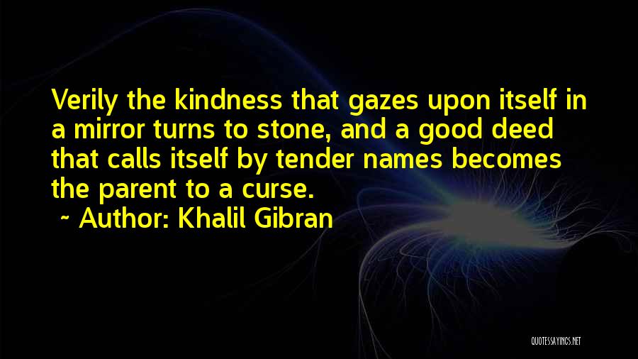Khalil Gibran Quotes: Verily The Kindness That Gazes Upon Itself In A Mirror Turns To Stone, And A Good Deed That Calls Itself