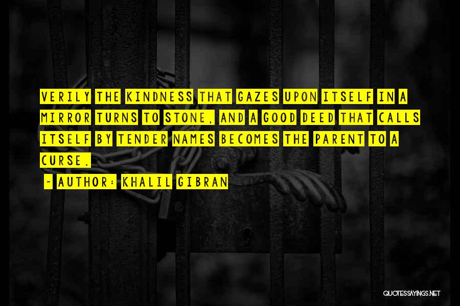 Khalil Gibran Quotes: Verily The Kindness That Gazes Upon Itself In A Mirror Turns To Stone, And A Good Deed That Calls Itself