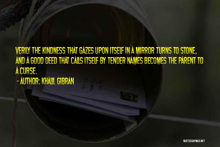 Khalil Gibran Quotes: Verily The Kindness That Gazes Upon Itself In A Mirror Turns To Stone, And A Good Deed That Calls Itself