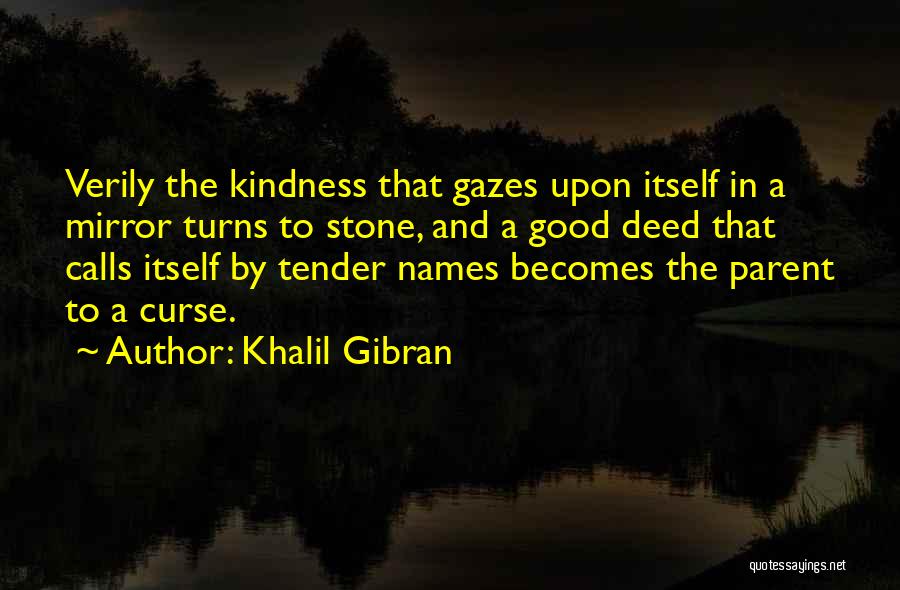 Khalil Gibran Quotes: Verily The Kindness That Gazes Upon Itself In A Mirror Turns To Stone, And A Good Deed That Calls Itself