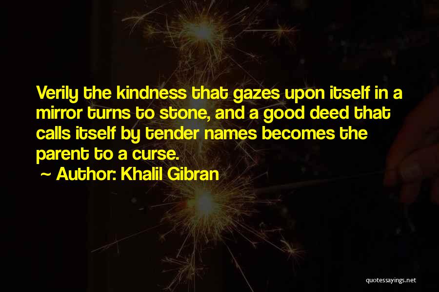 Khalil Gibran Quotes: Verily The Kindness That Gazes Upon Itself In A Mirror Turns To Stone, And A Good Deed That Calls Itself