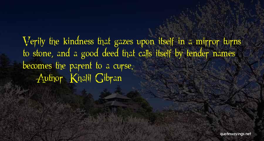 Khalil Gibran Quotes: Verily The Kindness That Gazes Upon Itself In A Mirror Turns To Stone, And A Good Deed That Calls Itself