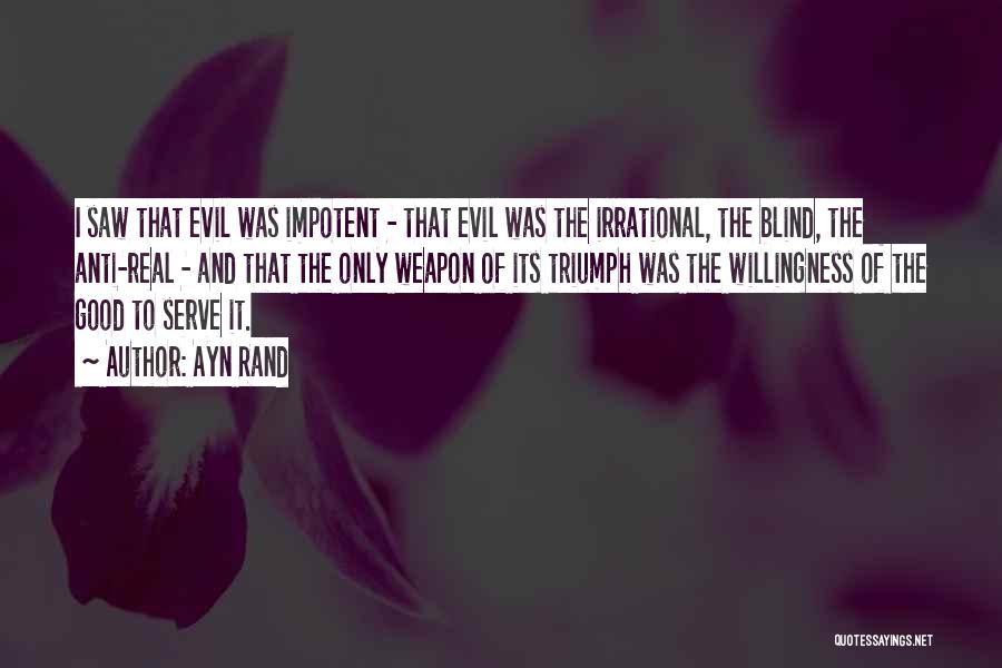 Ayn Rand Quotes: I Saw That Evil Was Impotent - That Evil Was The Irrational, The Blind, The Anti-real - And That The